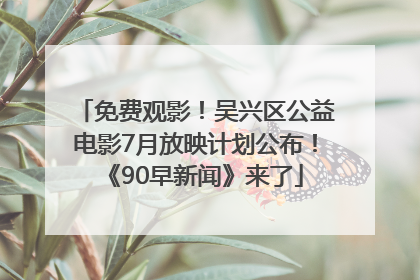 免费观影！吴兴区公益电影7月放映计划公布！《90早新闻》来了