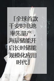全球首款千安时电池率先量产，海辰储能开启长时储能规模化应用时代