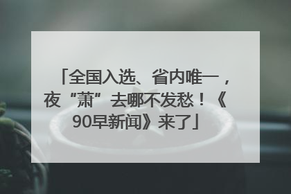 全国入选、省内唯一，夜“萧”去哪不发愁！《90早新闻》来了