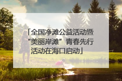 全国净滩公益活动暨“美丽岸滩”青春先行活动在海口启动