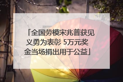 全国劳模宋兆普获见义勇为表彰 5万元奖金当场捐出用于公益