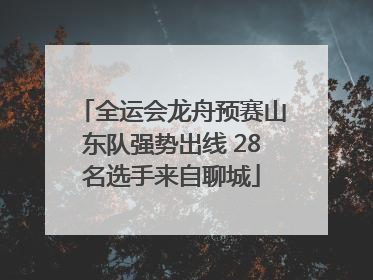 全运会龙舟预赛山东队强势出线 28名选手来自聊城