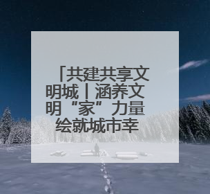 共建共享文明城丨涵养文明“家”力量 绘就城市幸福底色——我市积极推进家庭家教家风建设工作综述
