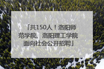 共150人！洛阳师范学院、洛阳理工学院面向社会公开招聘