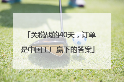 关税战的40天，订单是中国工厂赢下的答案
