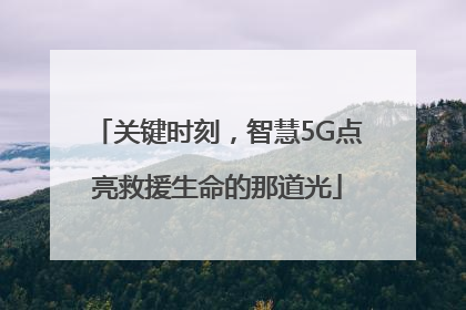 关键时刻，智慧5G点亮救援生命的那道光