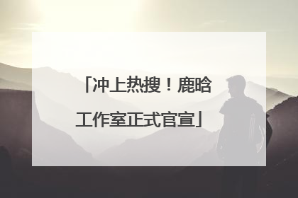 冲上热搜！鹿晗工作室正式官宣