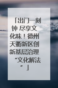 出门一刻钟 尽享文化味！德州天衢新区创新基层治理“文化解法”