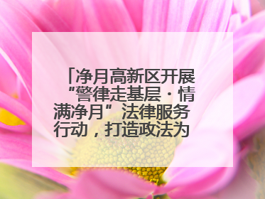 净月高新区开展“警律走基层・情满净月”法律服务行动，打造政法为民新名片