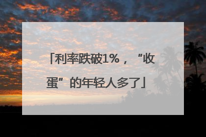 利率跌破1%，“收蛋”的年轻人多了