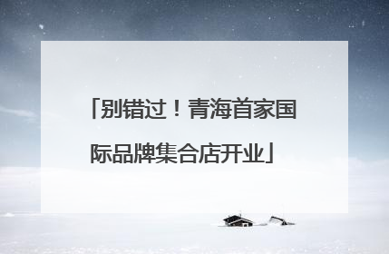 别错过！青海首家国际品牌集合店开业