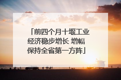 前四个月十堰工业经济稳步增长 增幅保持全省第一方阵