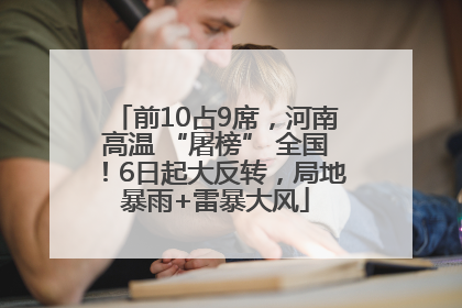 前10占9席，河南高温 “屠榜” 全国！6日起大反转，局地暴雨+雷暴大风
