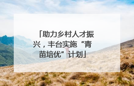 助力乡村人才振兴，丰台实施“青苗培优”计划