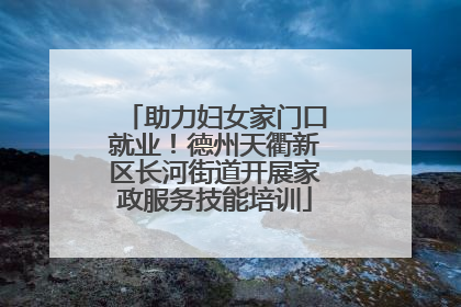 助力妇女家门口就业！德州天衢新区长河街道开展家政服务技能培训