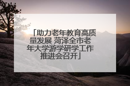 助力老年教育高质量发展 菏泽全市老年大学游学研学工作推进会召开