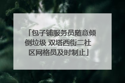 包子铺服务员随意倾倒垃圾 双塔西街二社区网格员及时制止