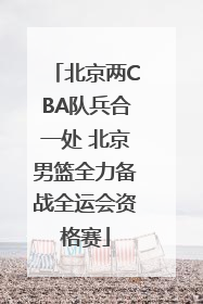 北京两CBA队兵合一处 北京男篮全力备战全运会资格赛