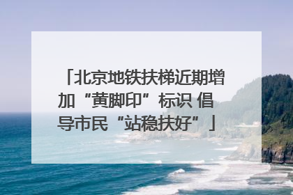 北京地铁扶梯近期增加“黄脚印”标识 倡导市民“站稳扶好”