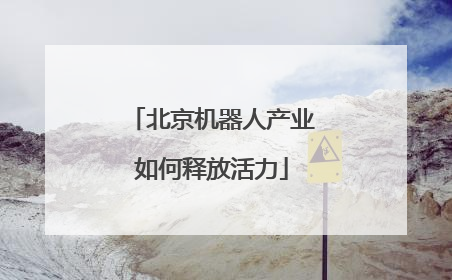 北京机器人产业如何释放活力
