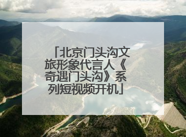 北京门头沟文旅形象代言人《奇遇门头沟》系列短视频开机