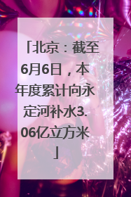 北京：截至6月6日，本年度累计向永定河补水3.06亿立方米