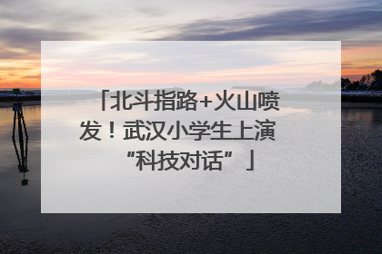 北斗指路+火山喷发！武汉小学生上演“科技对话”