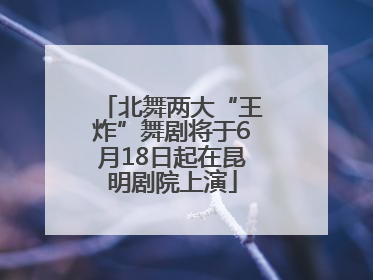 北舞两大“王炸”舞剧将于6月18日起在昆明剧院上演