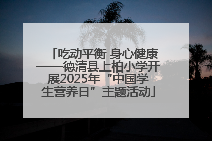吃动平衡 身心健康——德清县上柏小学开展2025年“中国学生营养日”主题活动