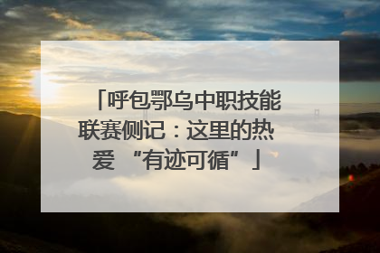 呼包鄂乌中职技能联赛侧记：这里的热爱 “有迹可循”