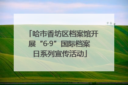 哈市香坊区档案馆开展“6·9”国际档案日系列宣传活动