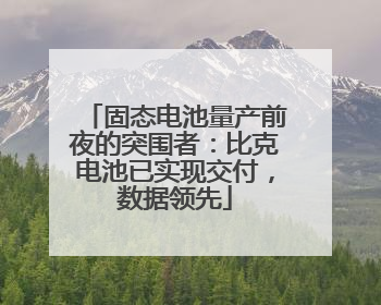 固态电池量产前夜的突围者：比克电池已实现交付，数据领先