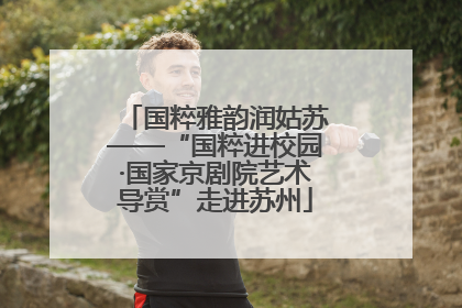 国粹雅韵润姑苏——“国粹进校园·国家京剧院艺术导赏”走进苏州
