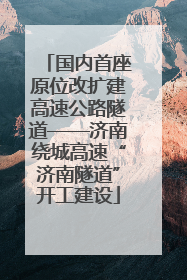 国内首座原位改扩建高速公路隧道——济南绕城高速“济南隧道”开工建设