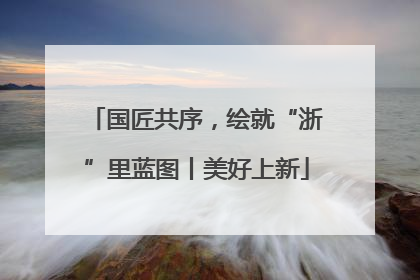 国匠共序，绘就“浙”里蓝图丨美好上新
