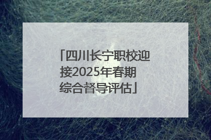 四川长宁职校迎接2025年春期综合督导评估