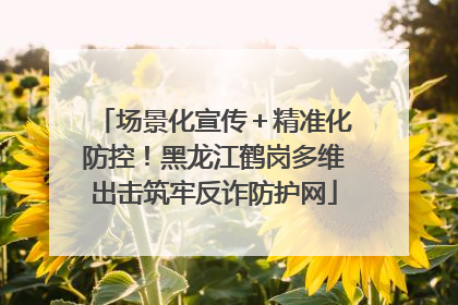 场景化宣传＋精准化防控！黑龙江鹤岗多维出击筑牢反诈防护网