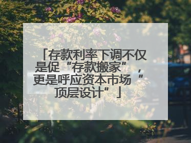存款利率下调不仅是促“存款搬家”，更是呼应资本市场“顶层设计”