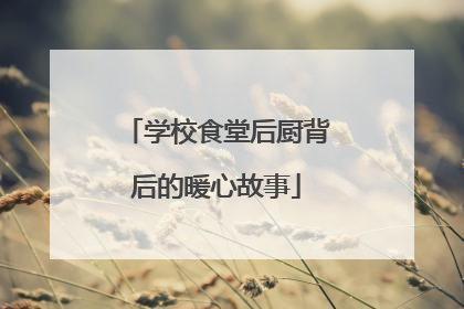 学校食堂后厨背后的暖心故事