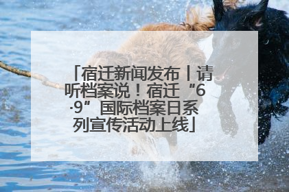 宿迁新闻发布丨请听档案说！宿迁“6·9”国际档案日系列宣传活动上线