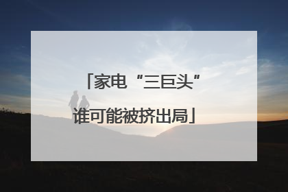 家电“三巨头”谁可能被挤出局