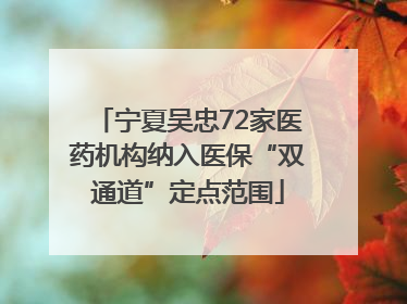 宁夏吴忠72家医药机构纳入医保“双通道”定点范围