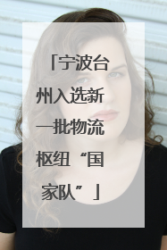 宁波台州入选新一批物流枢纽“国家队”