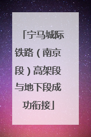 宁马城际铁路（南京段）高架段与地下段成功衔接
