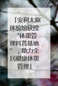 安利太原体验馆获授 “体重管理科普基地”，助力全民健康体重管理