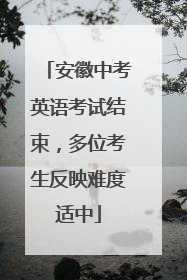 安徽中考英语考试结束，多位考生反映难度适中
