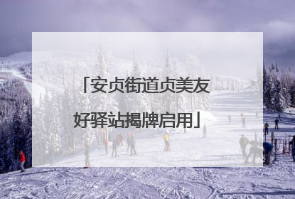 安贞街道贞美友好驿站揭牌启用