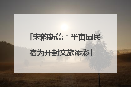 宋韵新篇：半亩园民宿为开封文旅添彩