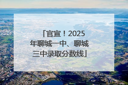 官宣！2025年聊城一中、聊城三中录取分数线