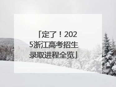 定了！2025浙江高考招生录取进程全览